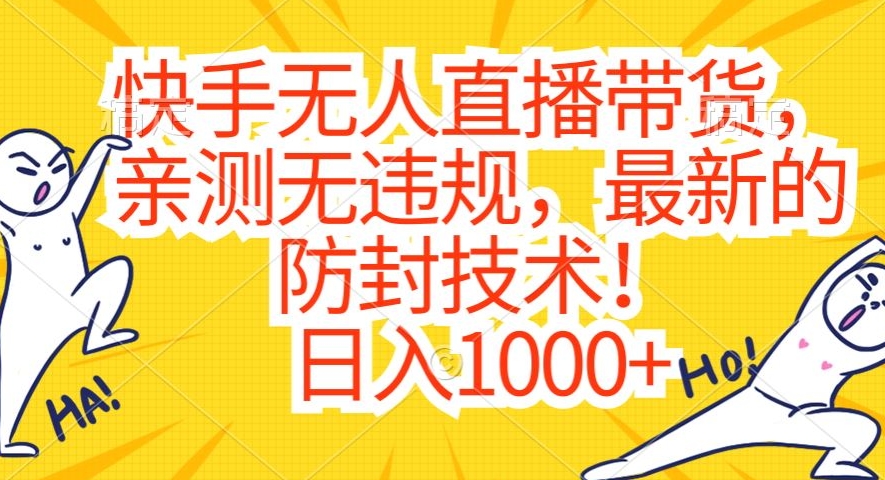 快手无人直播带货，亲测无违规，最新的防封技术！日入1000+【揭秘】-最全项目网