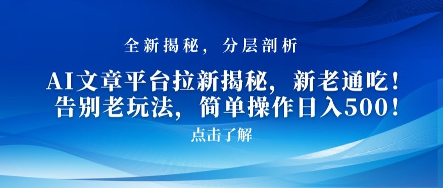 AI文章平台拉新揭秘，新老通吃！告别老玩法，简单操作日入500【揭秘】-最全项目网