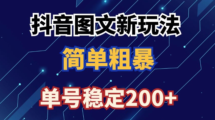 抖音图文流量变现，抖音图文新玩法，日入200+【揭秘】-最全项目网