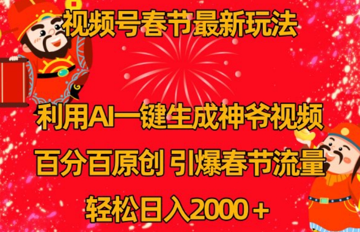 视频号春节最新玩法，利用AI一键生成财神爷视频，百分百原创，引爆春节流量，轻松日入2000＋【揭秘】-最全项目网