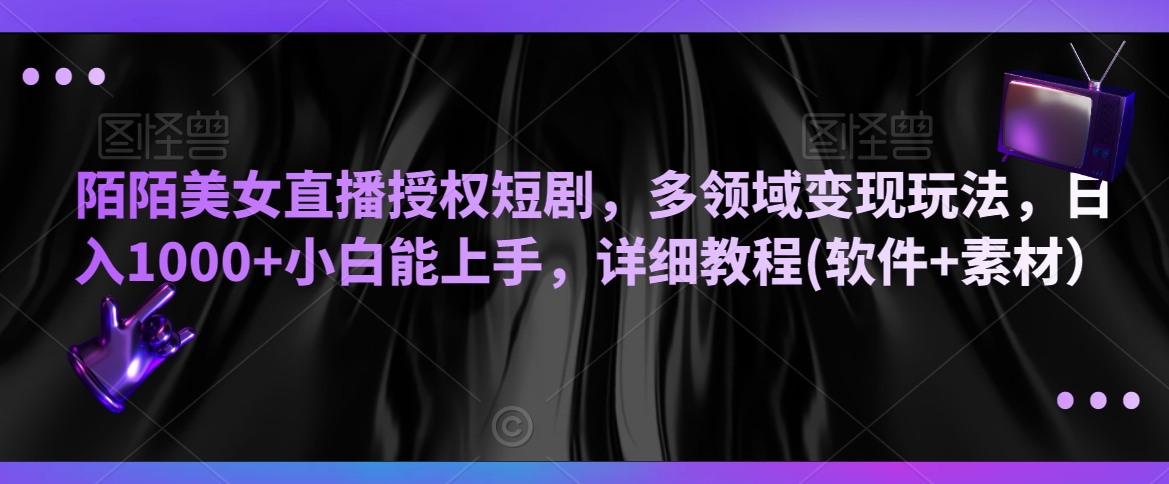 陌陌美女直播授权短剧，多领域变现玩法，日入1000+小白能上手，详细教程(软件+素材）【揭秘】-最全项目网
