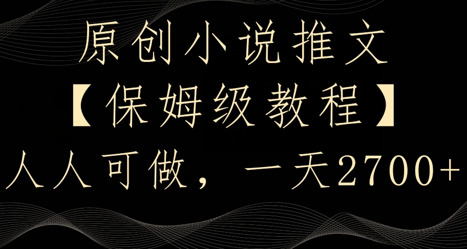 原创小说推文，保姆级教程，人人可做，一天2700【揭秘】-最全项目网