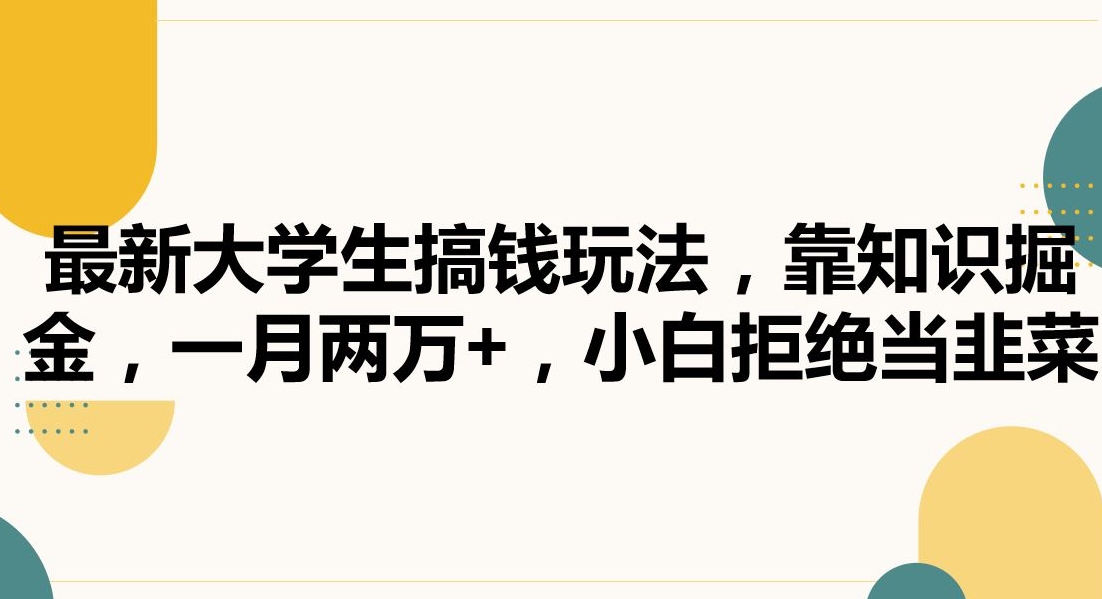 最新大学生搞钱玩法，靠知识掘金，一月两万+，小白拒绝当韭菜【揭秘】-最全项目网