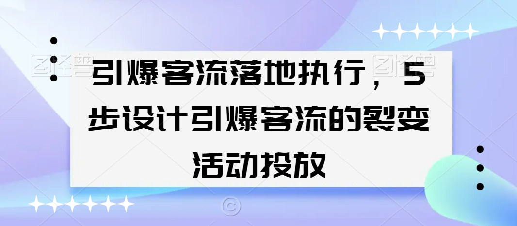 引爆客流落地执行，5步设计引爆客流的裂变活动投放-最全项目网