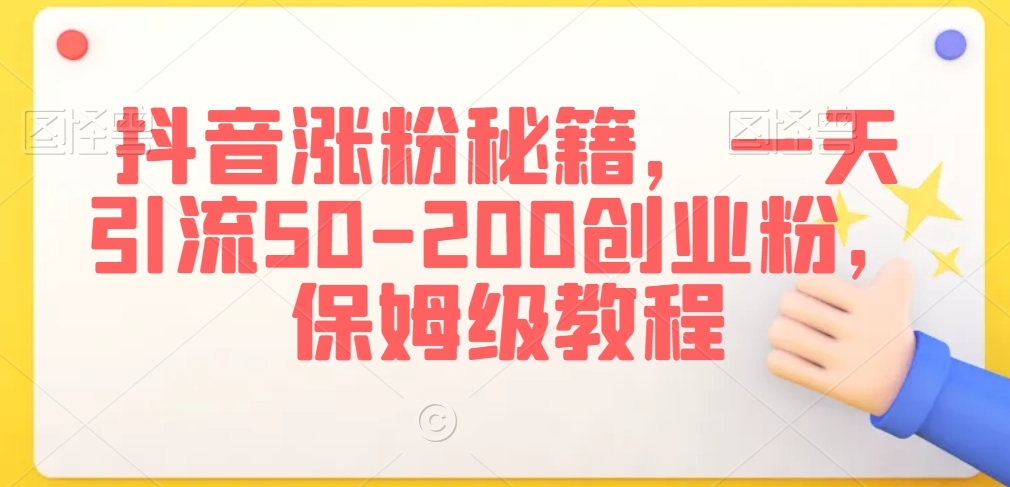 抖音涨粉秘籍，一天引流50-200创业粉，保姆级教程【揭秘】-最全项目网