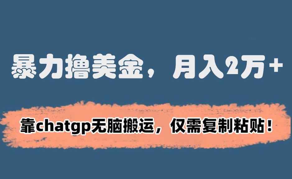 暴力撸美金，月入2万+！靠chatgp无脑搬运，仅需复制粘贴【揭秘】-最全项目网