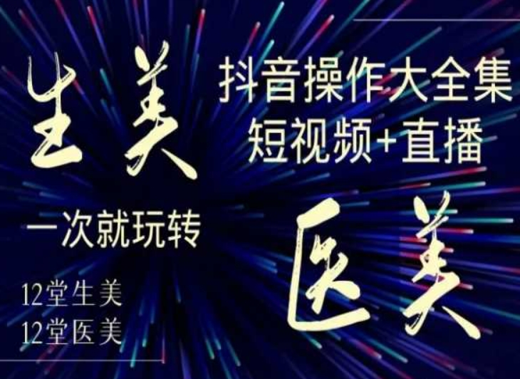 美业全干货·生美·医美抖音操作合集，短视频+直播，一次就玩转-最全项目网