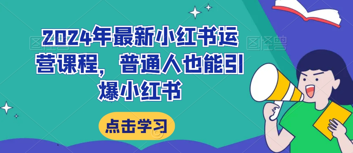 2024年最新小红书运营课程，普通人也能引爆小红书-最全项目网