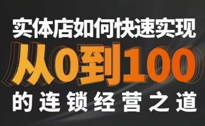 星哥·实体如何快速实现从0-100的连锁经营之道-最全项目网