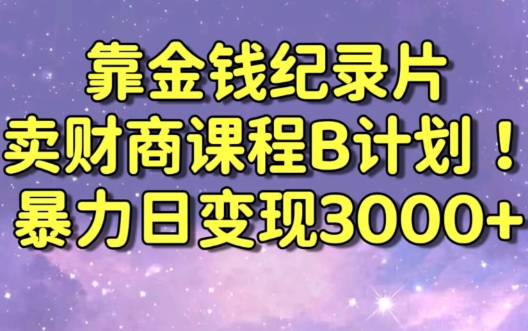 财经纪录片联合财商课程的变现策略，暴力日变现3000+，喂饭级别教学【揭秘】-最全项目网