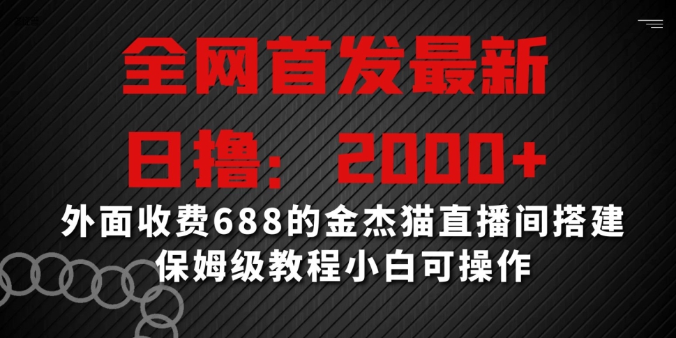 全网首发最新，日撸2000+，外面收费688的金杰猫直播间搭建，保姆级教程小白可操作【揭秘】-最全项目网