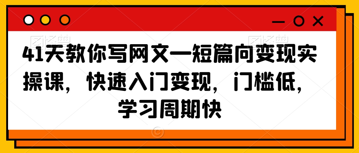 41天教你写网文—短篇向变现实操课，快速入门变现，门槛低，学习周期快-最全项目网