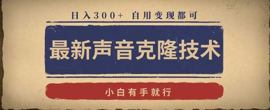 最新声音克隆技术，有手就行，自用变现都可，日入300+【揭秘】-最全项目网
