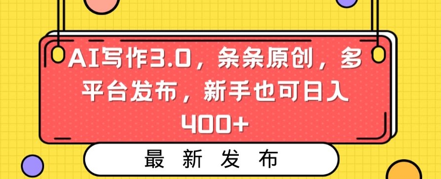 AI写作3.0，条条原创，多平台发布，新手也可日入400+【揭秘】-最全项目网