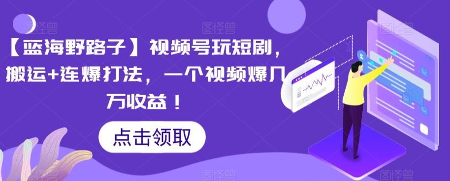 【蓝海野路子】视频号玩短剧，搬运+连爆打法，一个视频爆几万收益【揭秘】-最全项目网