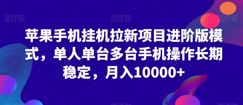 苹果手机挂机拉新项目进阶版模式，单人单台多台手机操作长期稳定，月入10000+【揭秘】-最全项目网