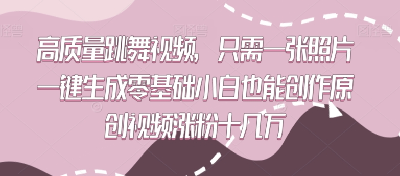 高质量跳舞视频，只需一张照片一键生成零基础小白也能创作原创视频涨粉十几万【揭秘】-最全项目网