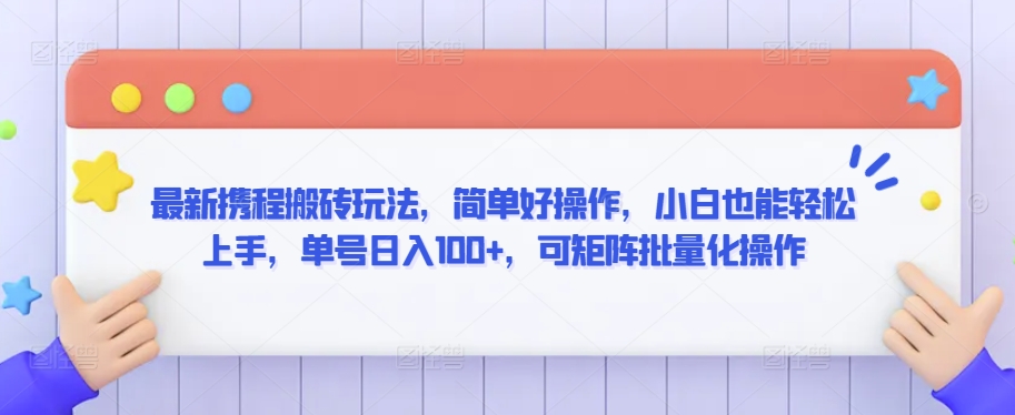 最新携程搬砖玩法，简单好操作，小白也能轻松上手，单号日入100+，可矩阵批量化操作【揭秘】-最全项目网