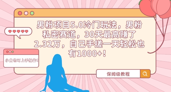 男粉项目5.0冷门玩法，男粉私密赛道，30天最高赚了2.32万，自己手搓一天轻松也有1000+【揭秘】-最全项目网