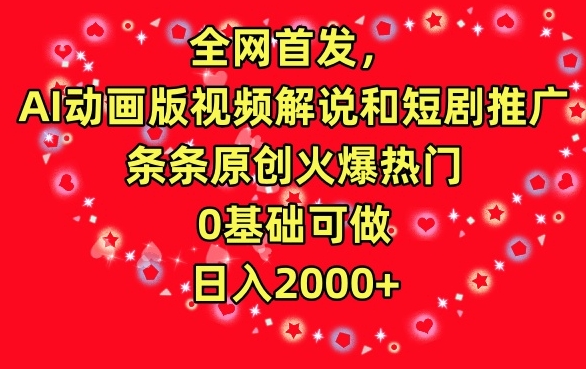 全网首发，AI动画版视频解说和短剧推广，条条原创火爆热门，0基础可做，日入2000+【揭秘】-最全项目网