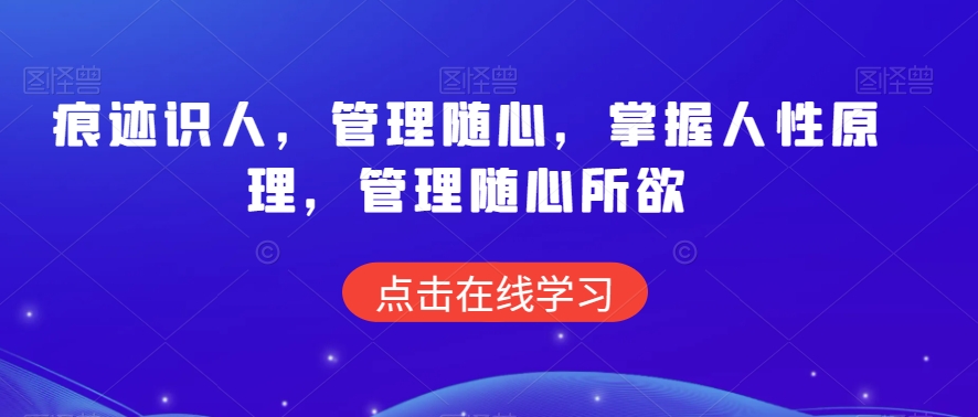 痕迹识人，管理随心，掌握人性原理，管理随心所欲-最全项目网