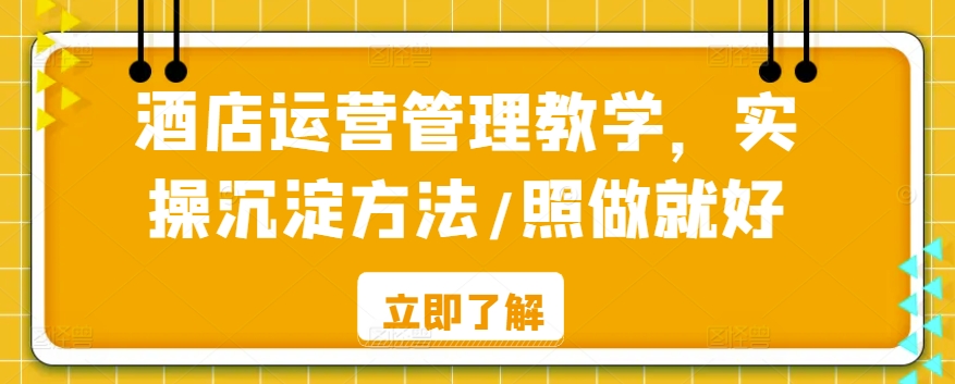酒店运营管理教学，实操沉淀方法/照做就好-最全项目网