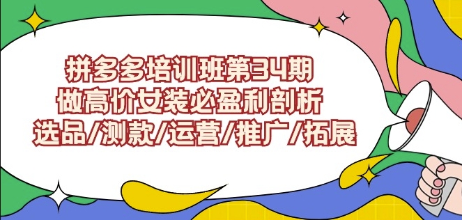 拼多多培训班第34期：做高价女装必盈利剖析选品/测款/运营/推广/拓展-最全项目网