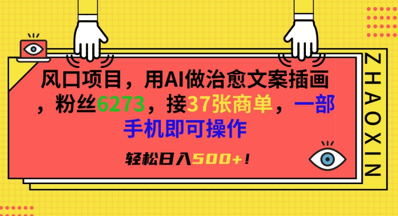 风口项目，用AI做治愈文案插画，粉丝6273，接37张商单，一部手机即可操作，轻松日入500+【揭秘】-最全项目网