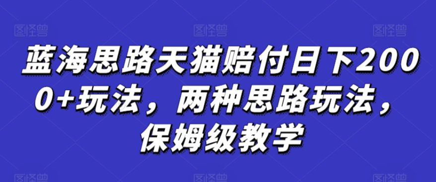 蓝海思路天猫赔付日下2000+玩法，两种思路玩法，保姆级教学【仅揭秘】-最全项目网