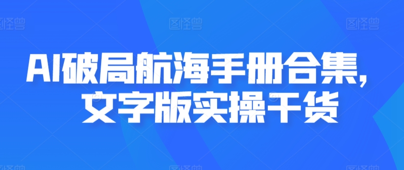 AI破局航海手册合集，文字版实操干货-最全项目网
