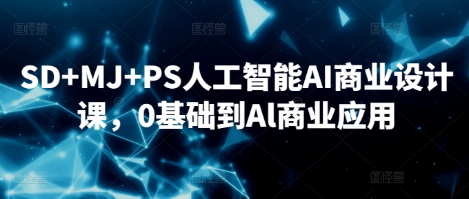 SD+MJ+PS人工智能AI商业设计课，0基础到Al商业应用-最全项目网