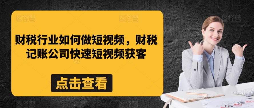 财税行业如何做短视频，财税记账公司快速短视频获客-最全项目网