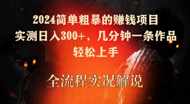 2024简单粗暴的赚钱项目，实测日入300+，几分钟一条作品，轻松上手【揭秘】-最全项目网