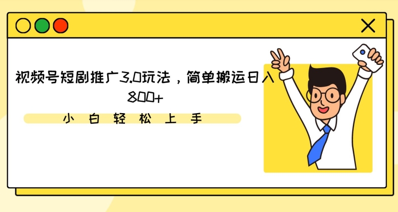 视频号短剧推广3.0玩法，简单搬运日入800+【揭秘】-最全项目网