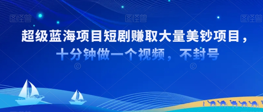 超级蓝海项目短剧赚取大量美钞项目，国内短剧出海tk赚美钞，十分钟做一个视频【揭秘】-最全项目网