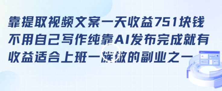 靠提取视频文案一天收益751块，适合上班一族做的副业【揭秘】-最全项目网