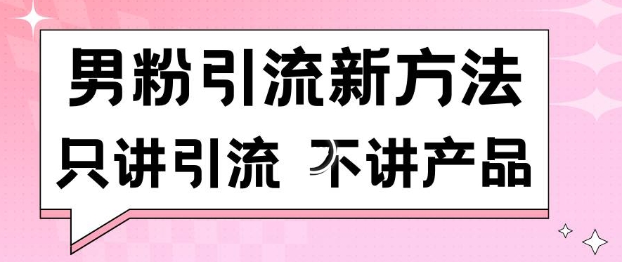 男粉引流新方法日引流100多个男粉只讲引流不讲产品不违规不封号【揭秘】-最全项目网