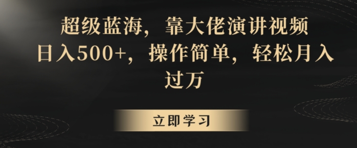 超级蓝海，靠大佬演讲视频，日入500+，操作简单，轻松月入过万【揭秘】-最全项目网