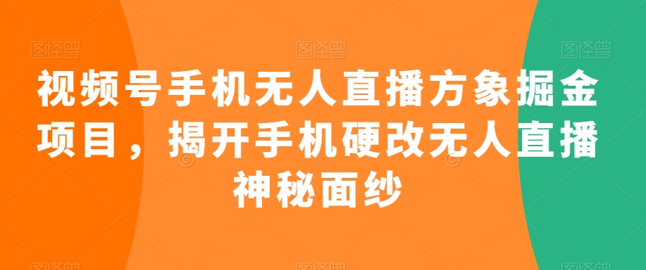 视频号手机无人直播方象掘金项目，揭开手机硬改无人直播神秘面纱-最全项目网
