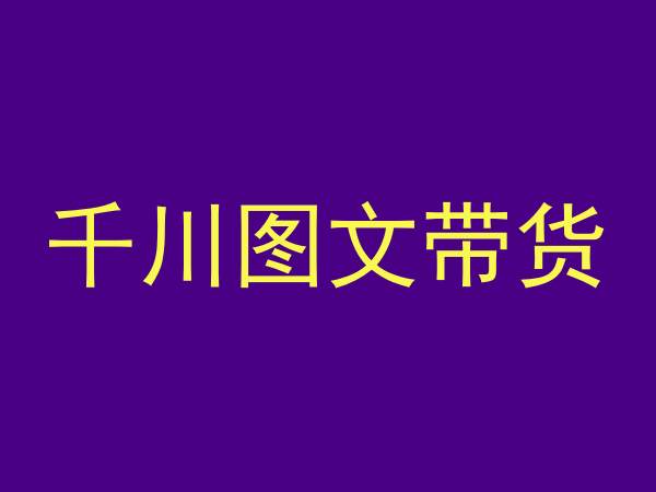 千川图文带货，测品+认知+实操+学员问题，抖音千川教程投放教程-最全项目网
