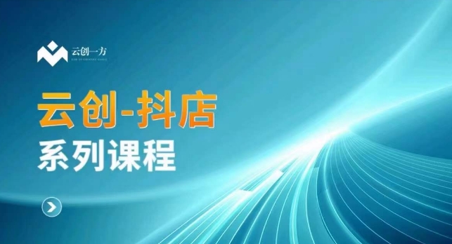 云创一方-抖店系列课，​抖店商城、商品卡、无货源等玩法-最全项目网
