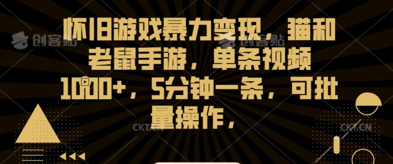 怀旧游戏暴力变现，猫和老鼠手游，单条视频1000+，5分钟一条，可批量操作【揭秘】-最全项目网