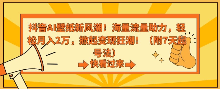 抖音AI壁纸新风潮！海量流量助力，轻松月入2万，掀起变现狂潮【揭秘】-最全项目网