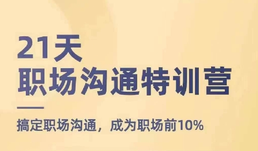 21天职场沟通特训营，搞定职场沟通，成为职场前10%-最全项目网