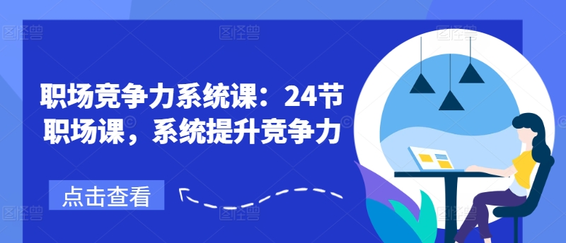 职场竞争力系统课：24节职场课，系统提升竞争力-最全项目网