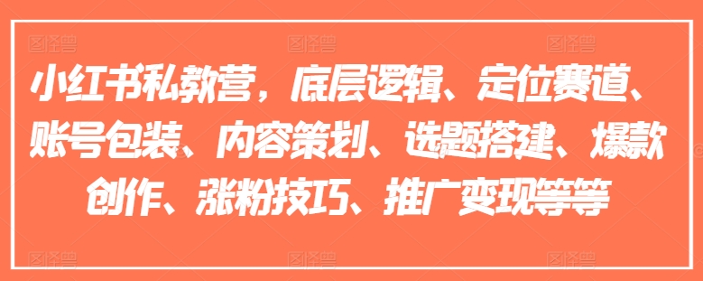 小红书私教营，底层逻辑、定位赛道、账号包装、内容策划、选题搭建、爆款创作、涨粉技巧、推广变现等等-最全项目网