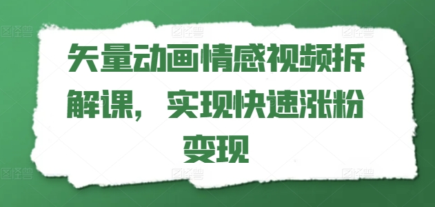 矢量动画情感视频拆解课，实现快速涨粉变现-最全项目网