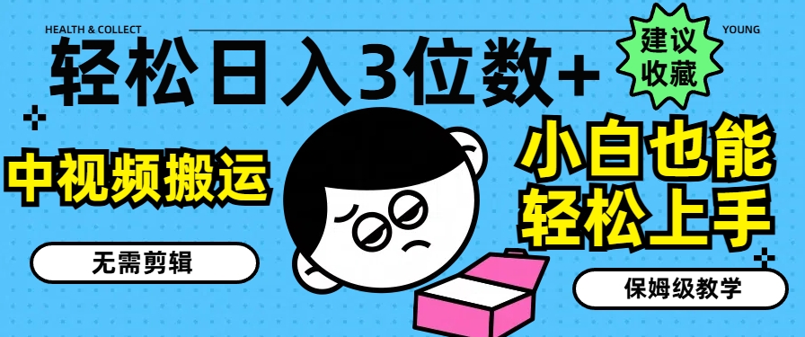 轻松日入3位数+，中视频搬运，无需剪辑，小白也能轻松上手，保姆级教学【揭秘】-最全项目网