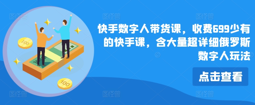 快手数字人带货课，收费699少有的快手课，含大量超详细俄罗斯数字人玩法-最全项目网