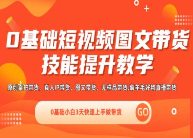 0基础短视频图文带货实操技能提升教学(直播课+视频课),0基础小白3天快速上手做带货-最全项目网